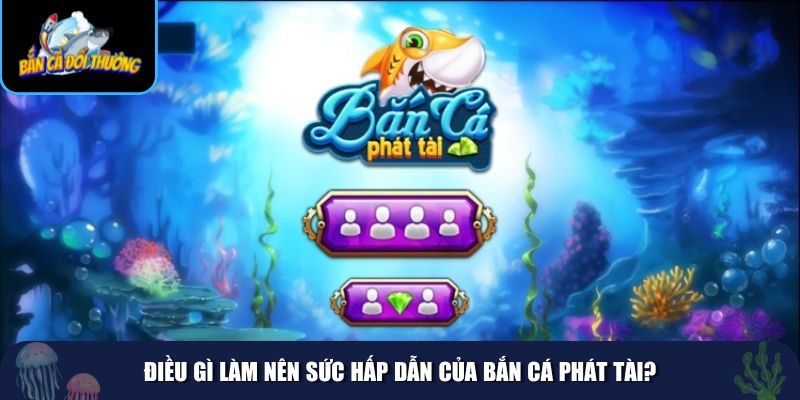 Những yếu tố khiến Bắn cá phát tài thu hút đông đảo người chơi