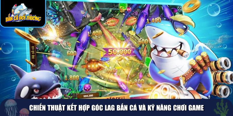 Kết hợp sử dụng góc lag bắn cá với kỹ năng chơi game