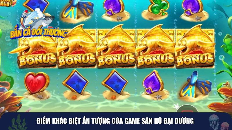 Điểm khác biệt ấn tượng của game Săn Hũ Đại Dương
