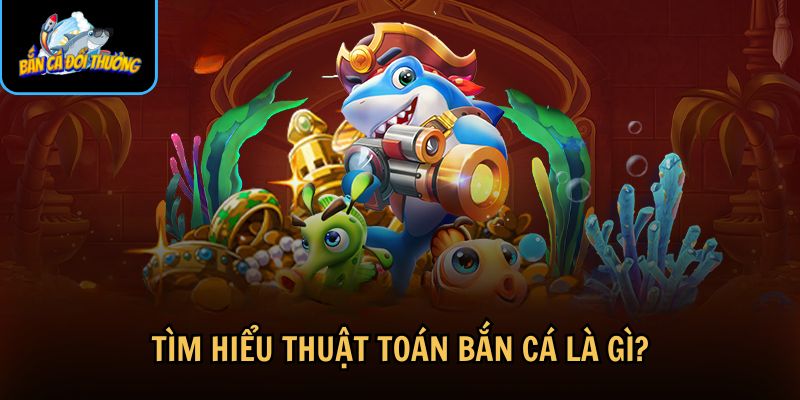 Thuật toán bắn cá là yếu tố đảm bảo trò chơi hoạt động công bằng