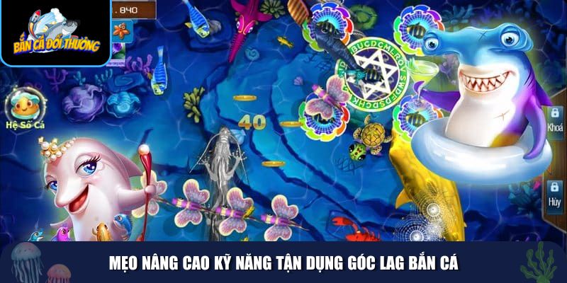 Mẹo nâng cao kỹ năng tận dụng góc lag bắn cá