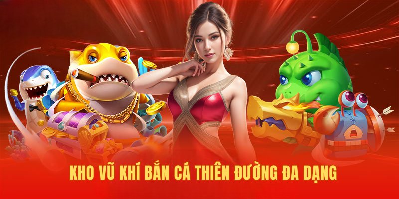 Kho vũ khí chơi game bắn cá Thiên Đường đa dạng