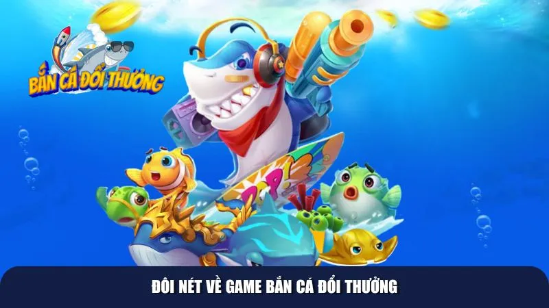 Đôi nét giới thiệu về trò chơi bắn cá đổi thưởng
